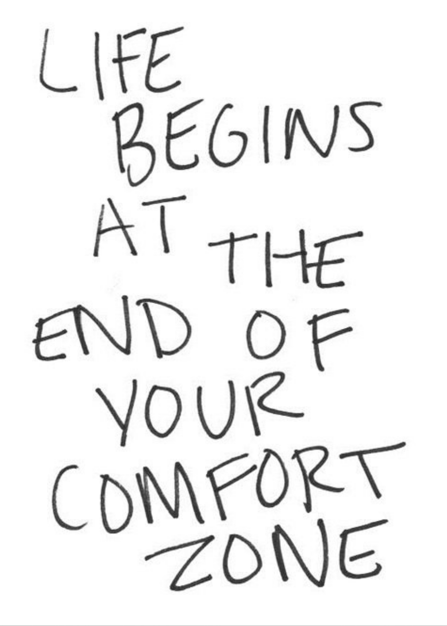 Life begins at the end of your comfort zone.