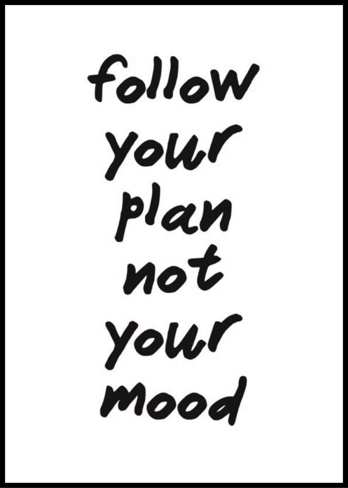 Follow the plan not your mood.