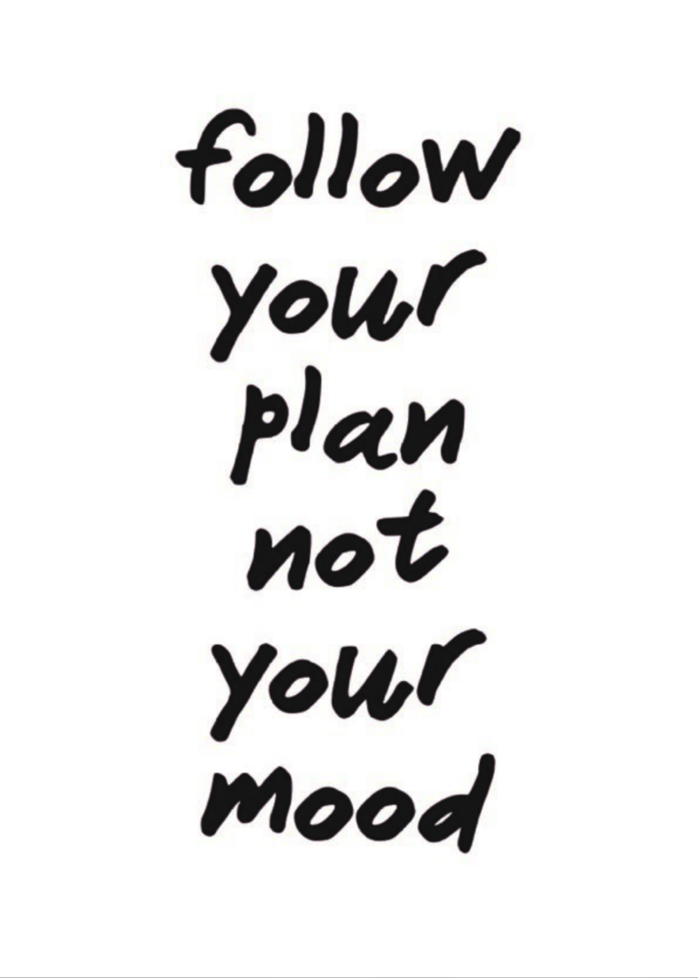 Follow the plan not your mood.